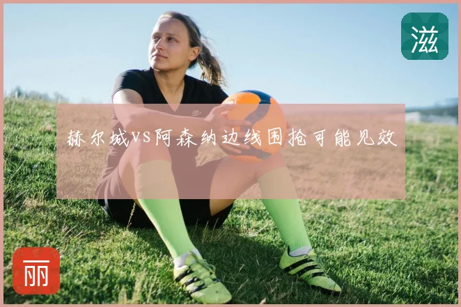 赫尔城vs阿森纳边线围抢可能见效