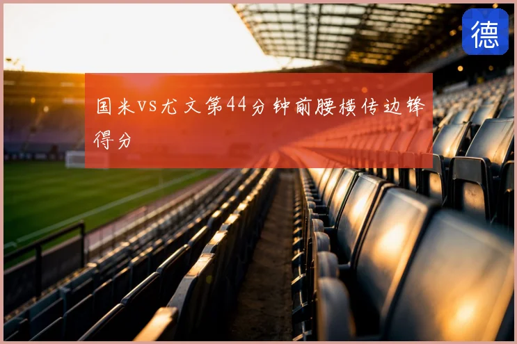 国米vs尤文第44分钟前腰横传边锋得分