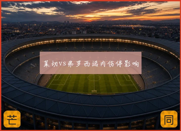 莱切vs弗罗西诺内伤停影响