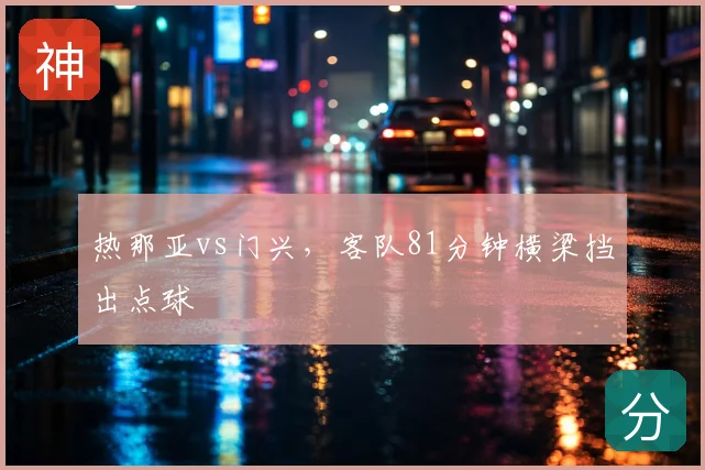 热那亚vs门兴,客队81分钟横梁挡出点球