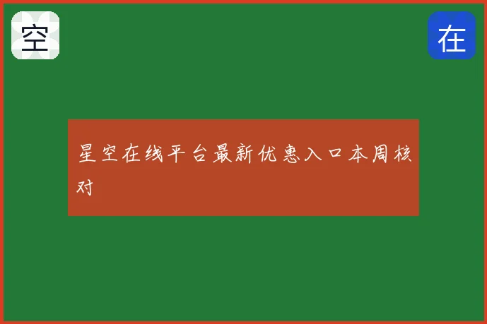 星空在线平台最新优惠入口本周核对