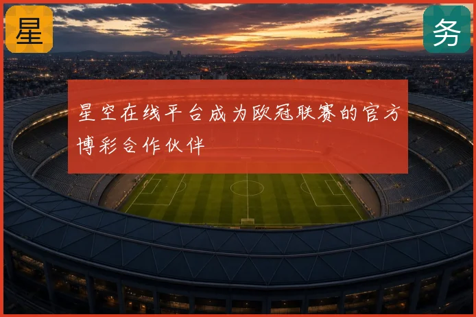 星空在线平台成为欧冠联赛的官方博彩合作伙伴