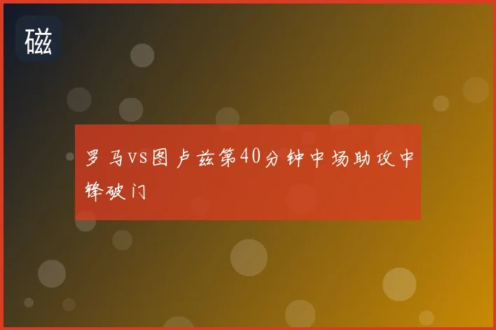 罗马vs图卢兹第40分钟中场助攻中锋破门