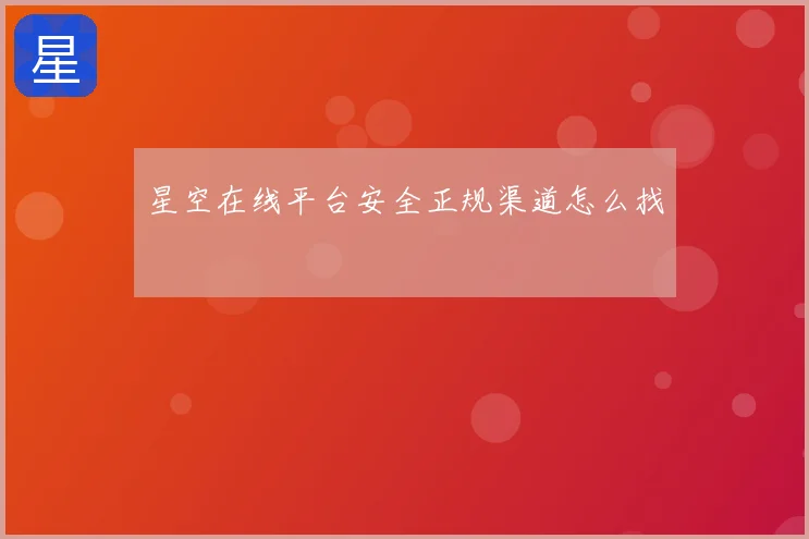 星空在线平台安全正规渠道怎么找