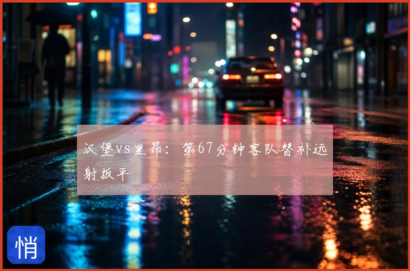 汉堡vs里昂：第67分钟客队替补远射扳平
