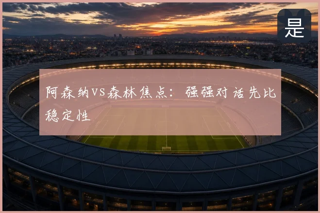 阿森纳vs森林焦点:强强对话先比稳定性