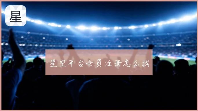 星空平台会员注册怎么找