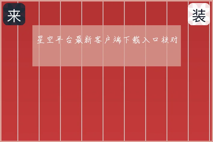 星空平台最新客户端下载入口核对
